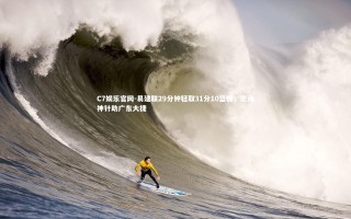 C7娱乐官网-易建联29分钟轻取31分10篮板，定海神针助广东大捷