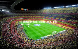 C7娱乐官网-西甲第12轮，巴萨凌晨4点开赛，皇马晚间23:15出战