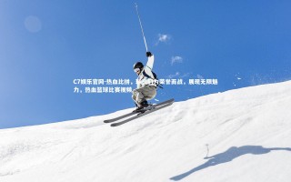 C7娱乐官网-热血比拼，球员们为荣誉而战，展现无限魅力，热血篮球比赛视频