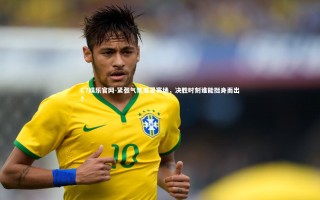 C7娱乐官网-紧张气氛笼罩赛场，决胜时刻谁能挺身而出？