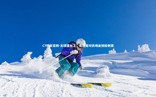 C7娱乐官网-足球擂台上，高强度对抗场面惊险刺激