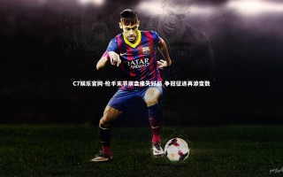 C7娱乐官网-枪手末节崩盘痛失好局 争冠征途再添变数