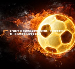 C7娱乐官网-德转金球奖竞争评级揭晓，登贝莱领跑热门榜，亚马尔强势入围竞争者行列