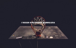 C7娱乐官网-世界纪录再度刷新 赛场沸腾见证历史