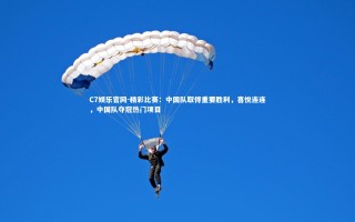 C7娱乐官网-精彩比赛：中国队取得重要胜利，喜悦连连，中国队夺冠热门项目