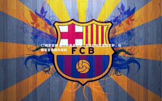 C7娱乐官网-国王杯焦点对决，瓜达拉哈拉直面巴萨，社媒豪言晋级为目标