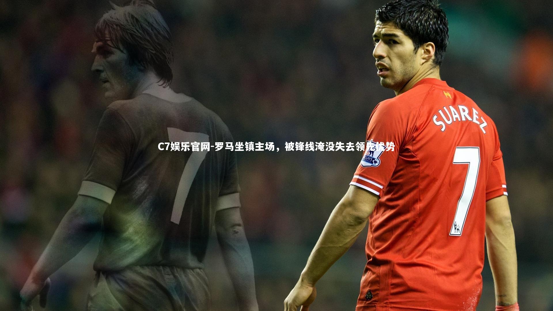 C7娱乐官网-罗马坐镇主场，被锋线淹没失去领先优势-第1张图片-C7娱乐官网