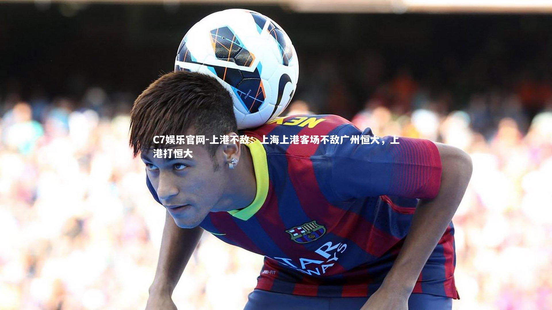 C7娱乐官网-上港不敌：上海上港客场不敌广州恒大，上港打恒大-第3张图片-C7娱乐官网