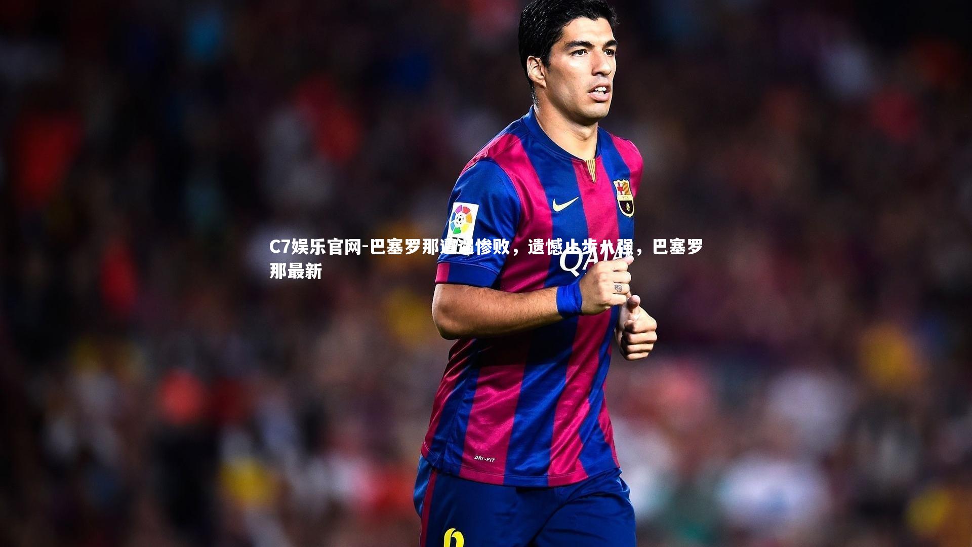 C7娱乐官网-巴塞罗那遭遇惨败，遗憾止步八强，巴塞罗那最新-第2张图片-C7娱乐官网