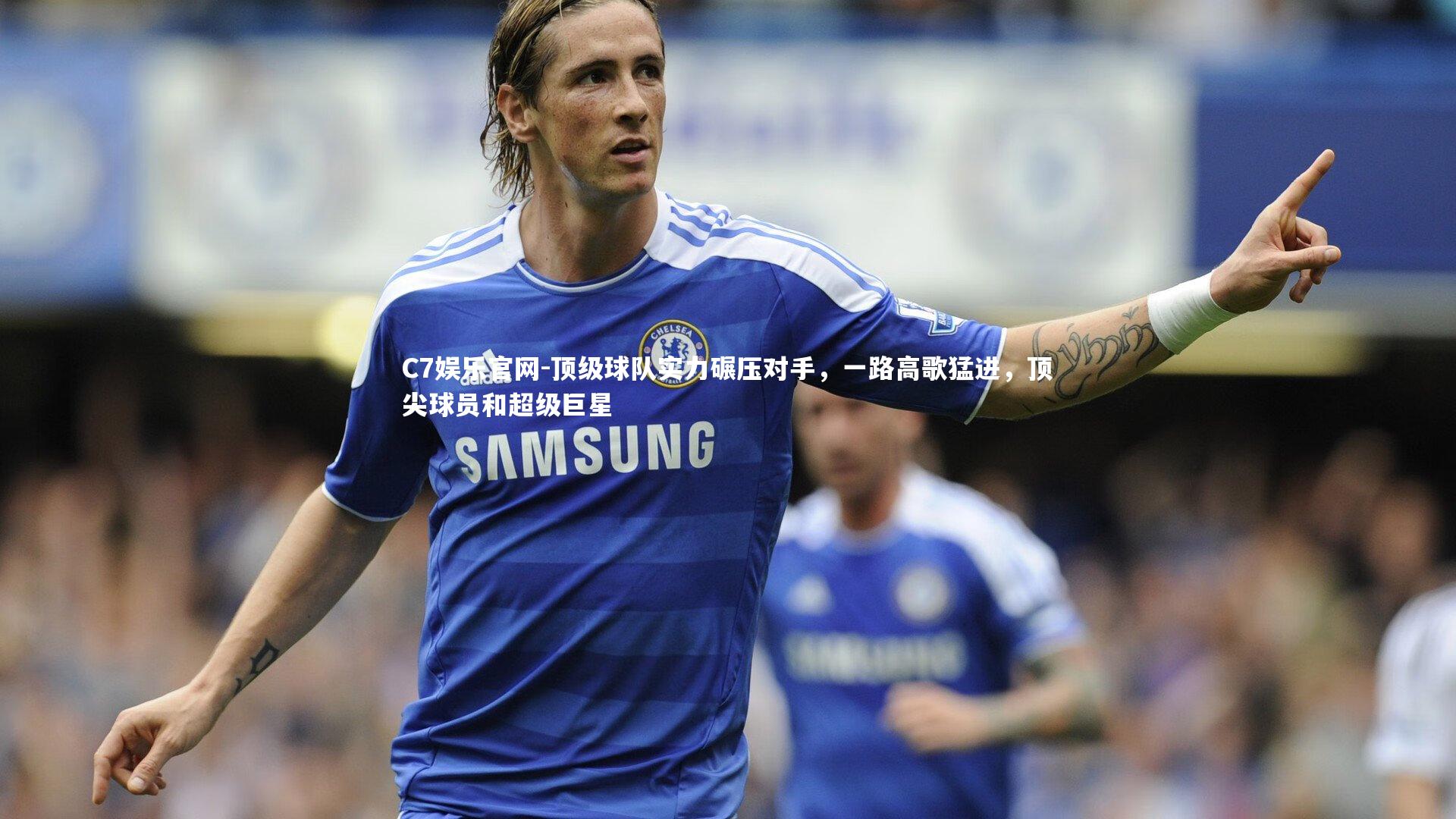 C7娱乐官网-顶级球队实力碾压对手，一路高歌猛进，顶尖球员和超级巨星-第1张图片-C7娱乐官网