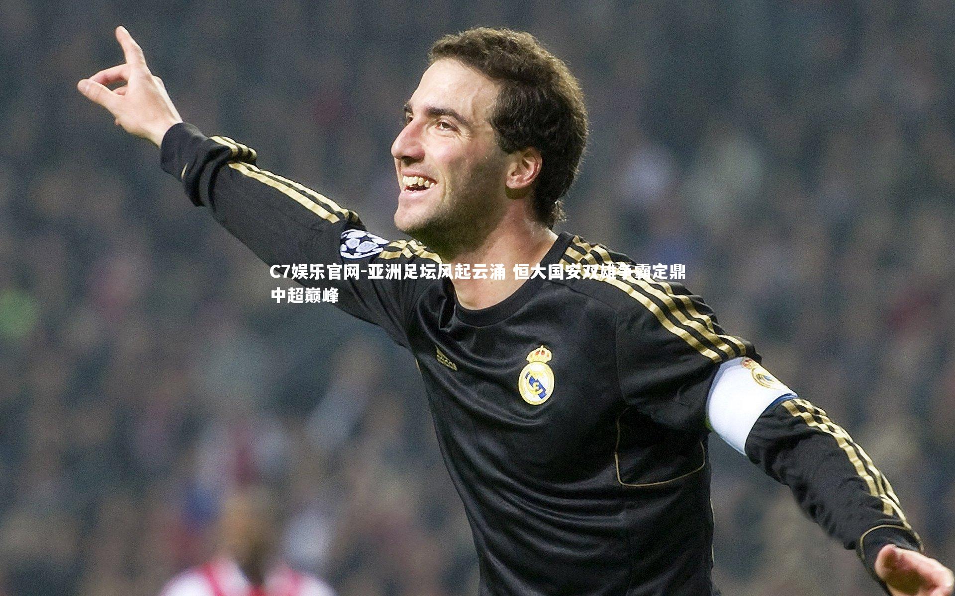 C7娱乐官网-亚洲足坛风起云涌 恒大国安双雄争霸定鼎中超巅峰-第1张图片-C7娱乐官网 C7娱乐官网-亚洲足坛风起云涌 恒大国安双雄争霸定鼎中超巅峰-第1张图片-C7娱乐官网