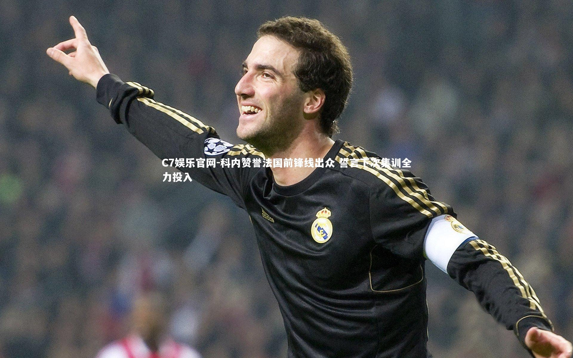 C7娱乐官网-科内赞誉法国前锋线出众 誓言下次集训全力投入-第2张图片-C7娱乐官网