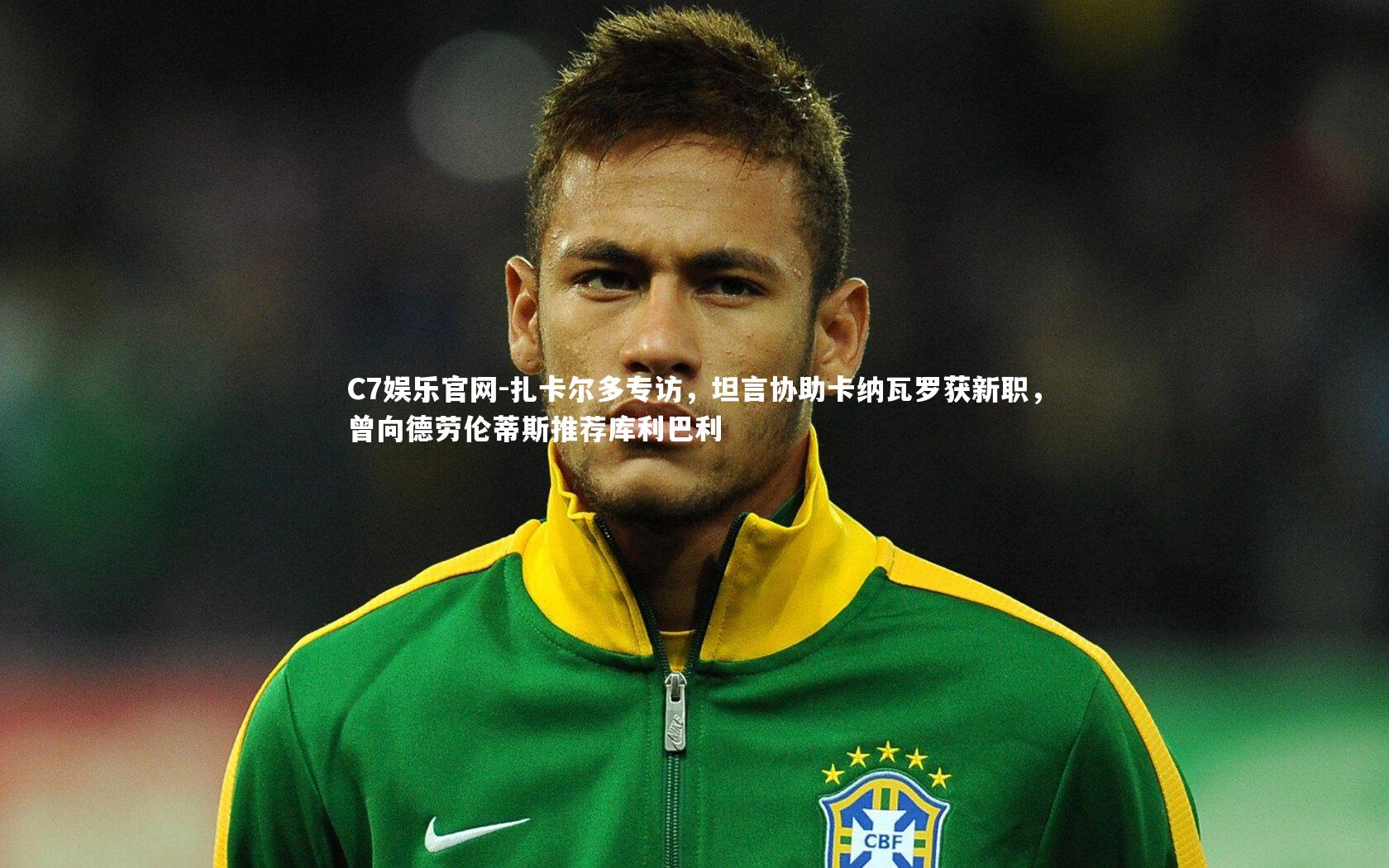 C7娱乐官网-扎卡尔多专访，坦言协助卡纳瓦罗获新职，曾向德劳伦蒂斯推荐库利巴利-第2张图片-C7娱乐官网