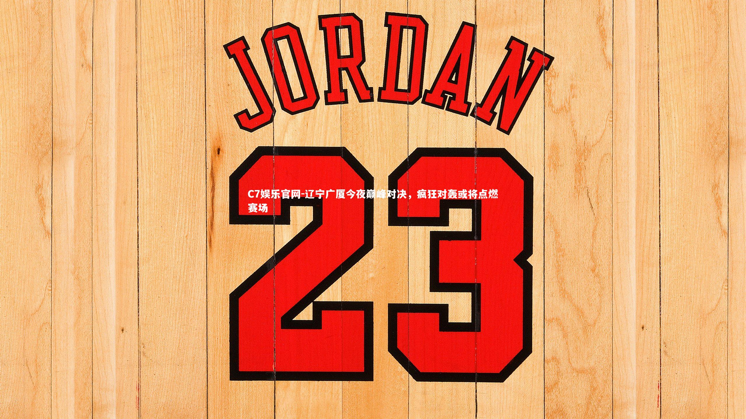 C7娱乐官网-辽宁广厦今夜巅峰对决，疯狂对轰或将点燃赛场-第1张图片-C7娱乐官网