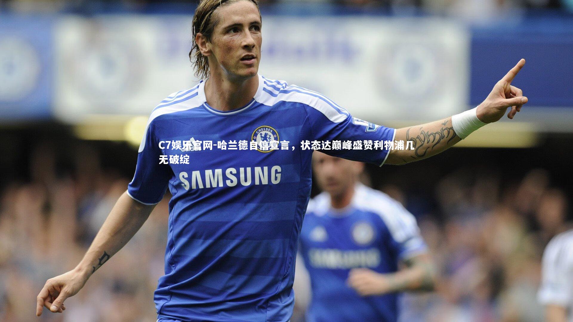 C7娱乐官网-哈兰德自信宣言，状态达巅峰盛赞利物浦几无破绽-第2张图片-C7娱乐官网