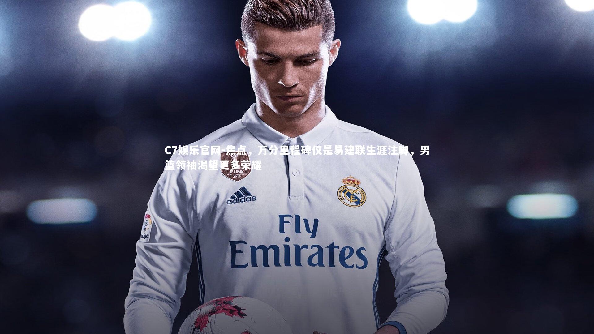 C7娱乐官网-焦点,万分里程碑仅是易建联生涯注脚,男篮领袖渴望更多荣耀-第2张图片-C7娱乐官网 C7娱乐官网-焦点,万分里程碑仅是易建联生涯注脚,男篮领袖渴望更多荣耀-第2张图片-C7娱乐官网