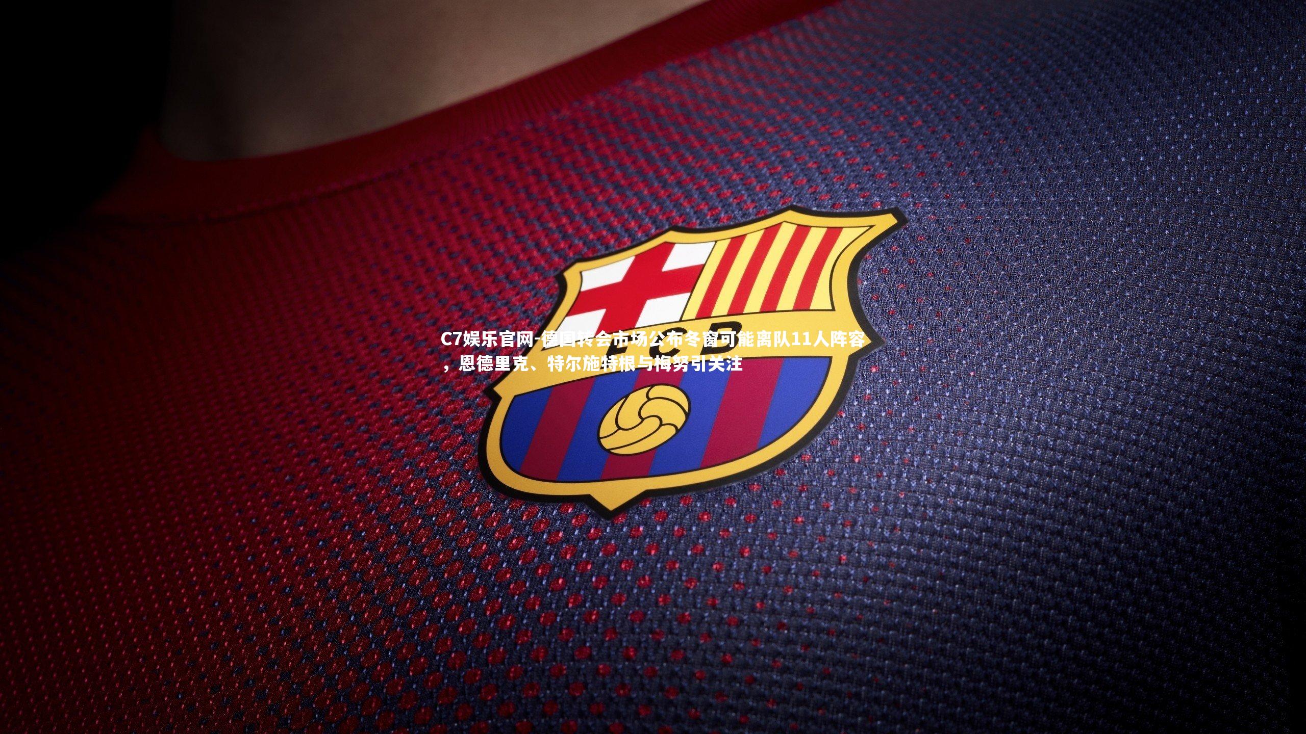 C7娱乐官网-德国转会市场公布冬窗可能离队11人阵容,恩德里克、特尔施特根与梅努引关注-第2张图片-C7娱乐官网 C7娱乐官网-德国转会市场公布冬窗可能离队11人阵容,恩德里克、特尔施特根与梅努引关注-第2张图片-C7娱乐官网